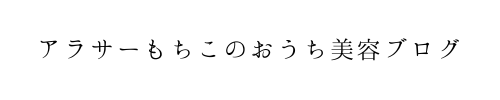 アラサーもちこのおうち美容ブログ